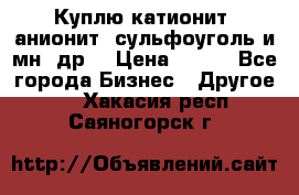 Куплю катионит ,анионит ,сульфоуголь и мн. др. › Цена ­ 100 - Все города Бизнес » Другое   . Хакасия респ.,Саяногорск г.